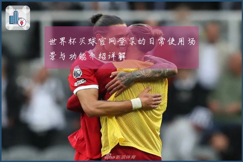 世界杯买球官网登录的日常使用场景与功能介绍详解