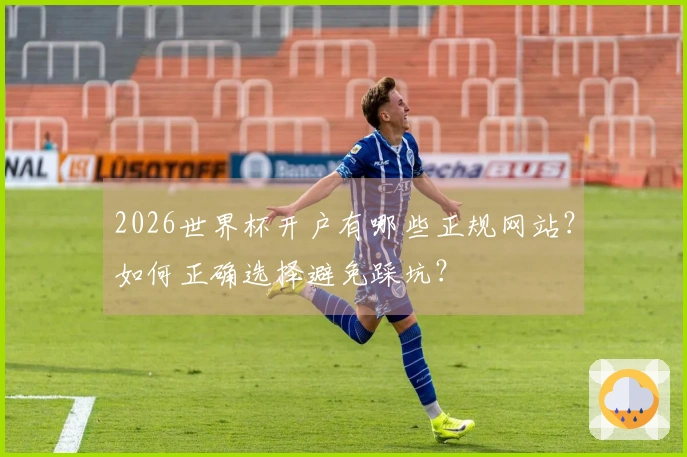 2026世界杯开户有哪些正规网站？如何正确选择避免踩坑？