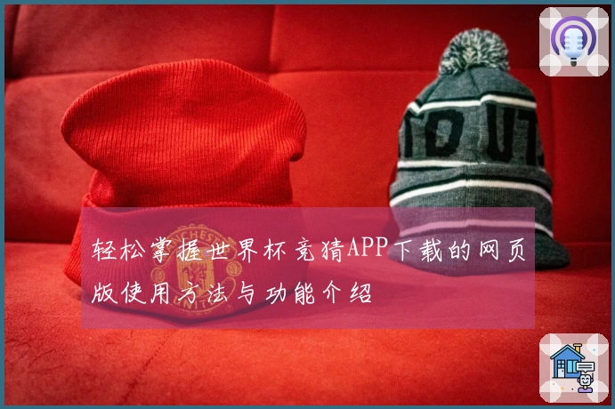 轻松掌握世界杯竞猜APP下载的网页版使用方法与功能介绍