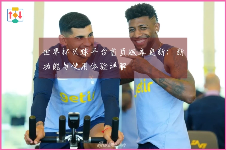 世界杯买球平台首页版本更新：新功能与使用体验详解