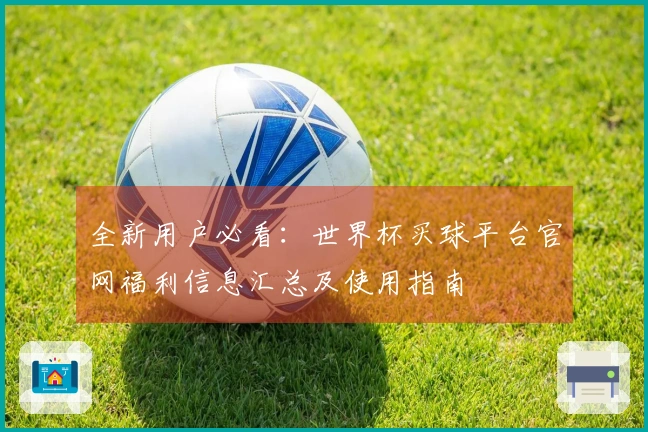 全新用户必看：世界杯买球平台官网福利信息汇总及使用指南