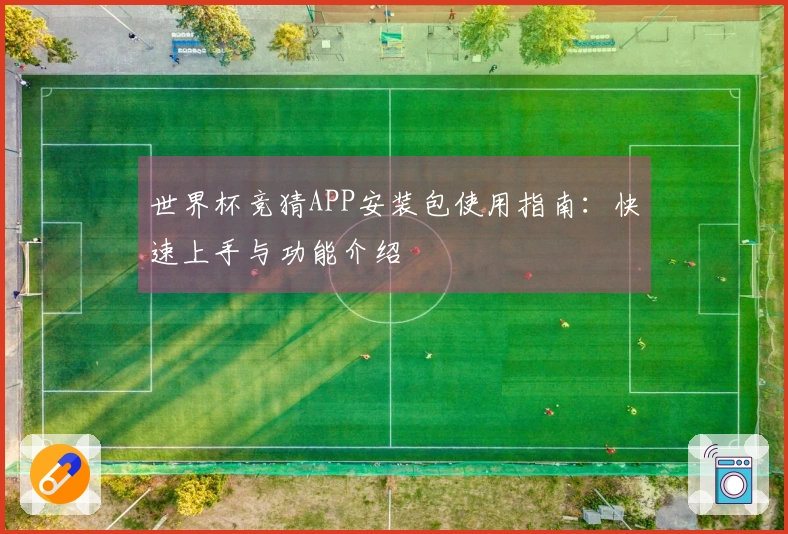 世界杯竞猜APP安装包使用指南：快速上手与功能介绍