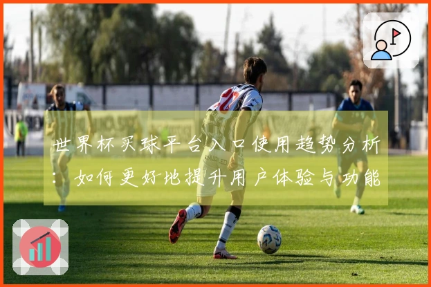 世界杯买球平台入口使用趋势分析：如何更好地提升用户体验与功能利用率