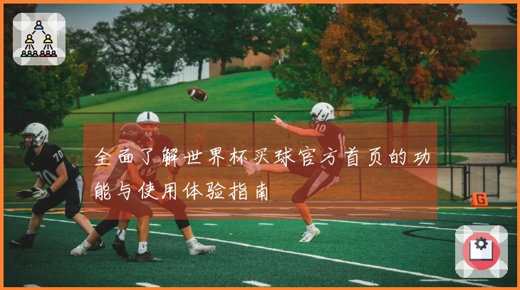 全面了解世界杯买球官方首页的功能与使用体验指南