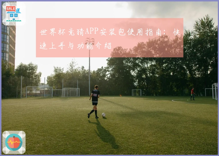 世界杯竞猜APP安装包使用指南：快速上手与功能介绍