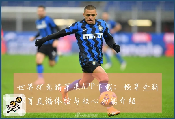世界杯竞猜苹果APP下载：畅享全新体育直播体验与核心功能介绍