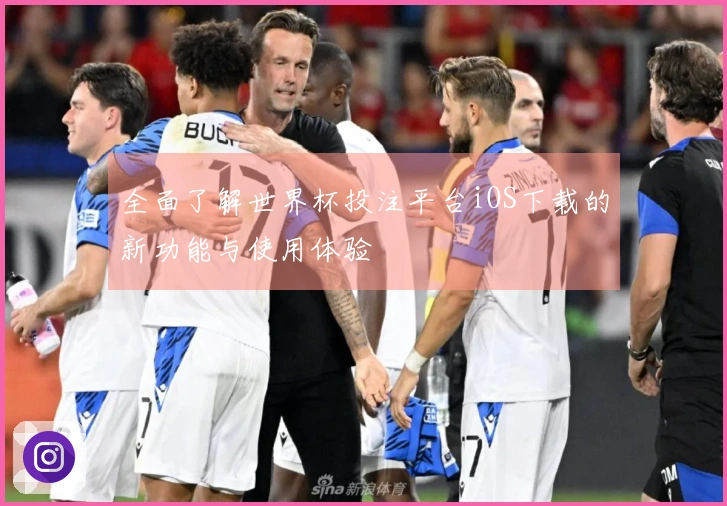 全面了解世界杯投注平台iOS下载的新功能与使用体验