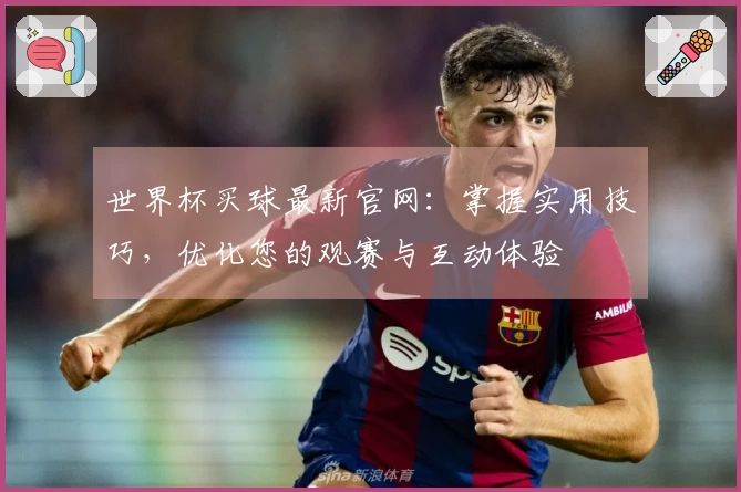 世界杯买球最新官网：掌握实用技巧，优化您的观赛与互动体验