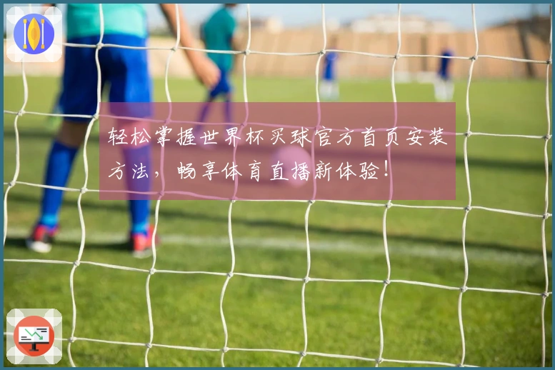 轻松掌握世界杯买球官方首页安装方法，畅享体育直播新体验！