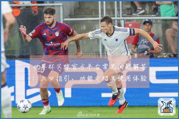 世界杯买球官方平台常见问题解答：入口指引、功能介绍及使用体验全方位解读