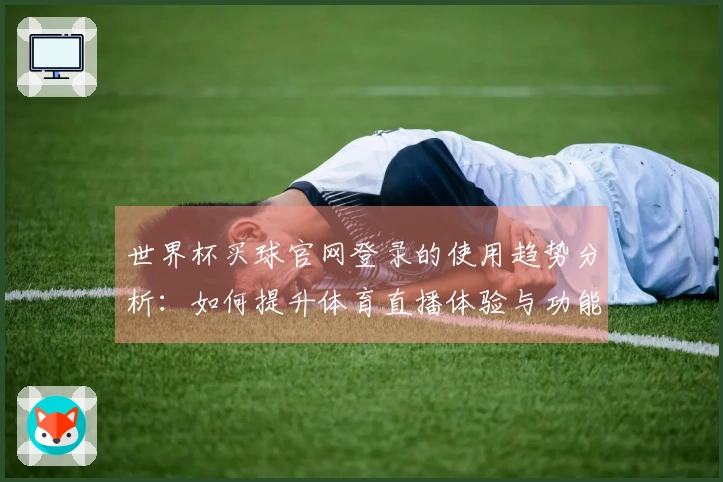 世界杯买球官网登录的使用趋势分析：如何提升体育直播体验与功能优化