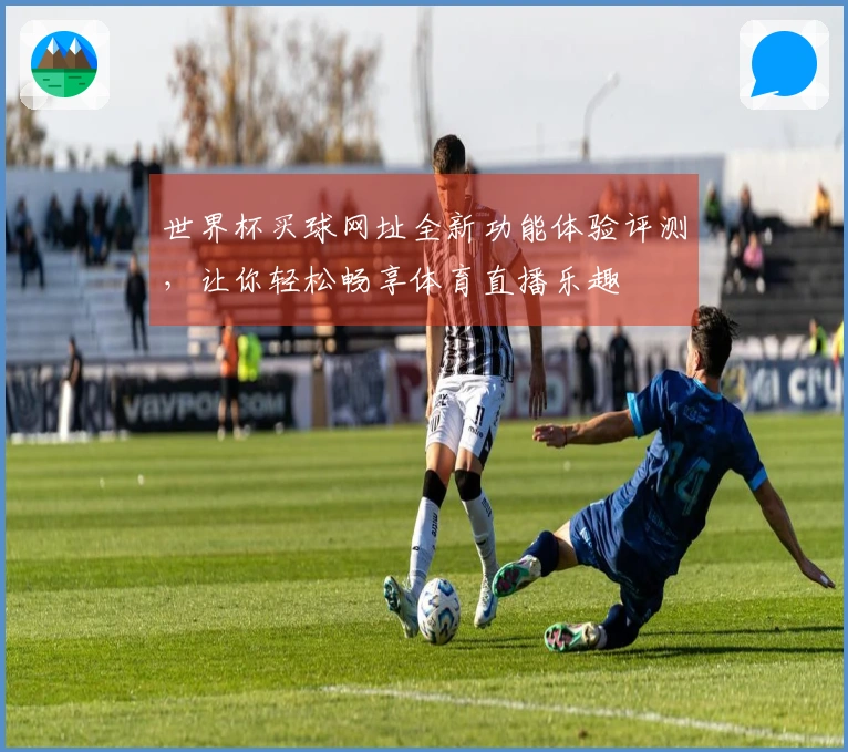 世界杯买球网址全新功能体验评测，让你轻松畅享体育直播乐趣