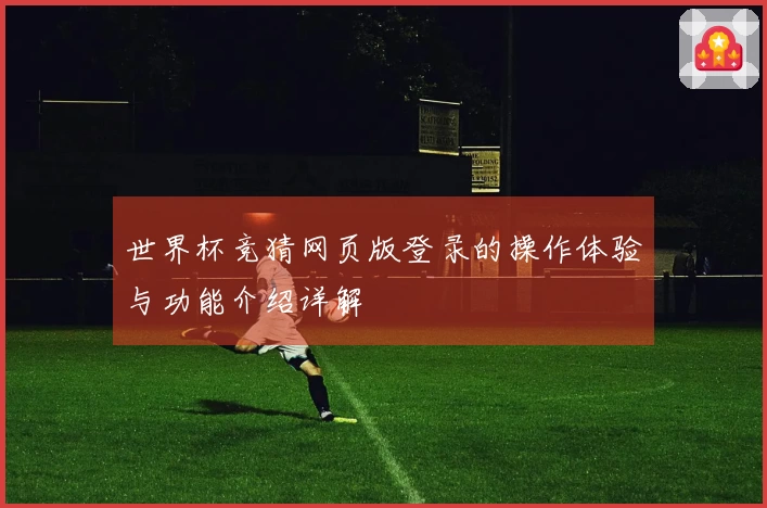 世界杯竞猜网页版登录的操作体验与功能介绍详解