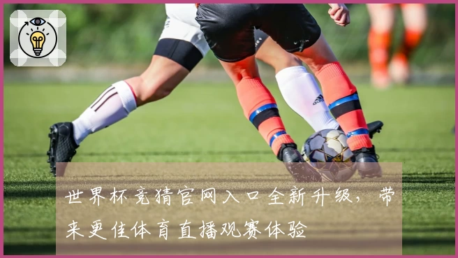 世界杯竞猜官网入口全新升级，带来更佳体育直播观赛体验