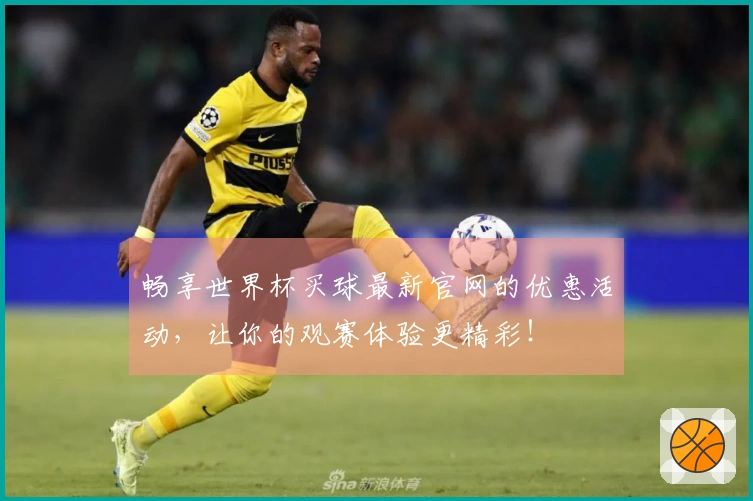 畅享世界杯买球最新官网的优惠活动，让你的观赛体验更精彩！