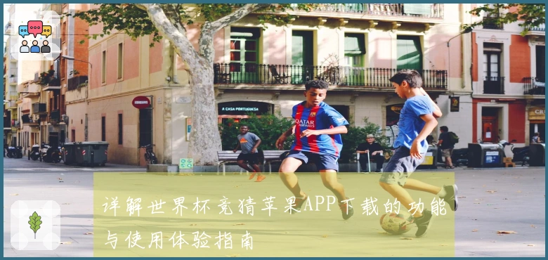 详解世界杯竞猜苹果APP下载的功能与使用体验指南