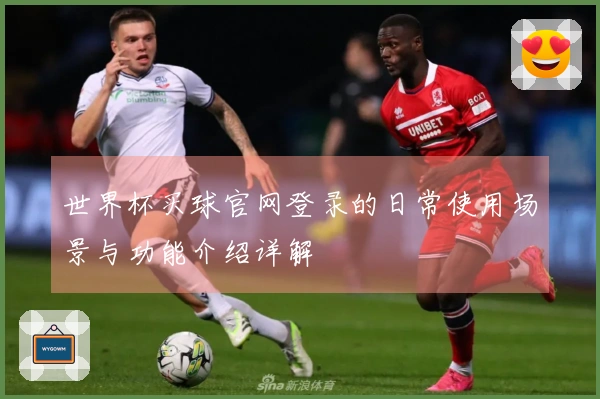 世界杯买球官网登录的日常使用场景与功能介绍详解