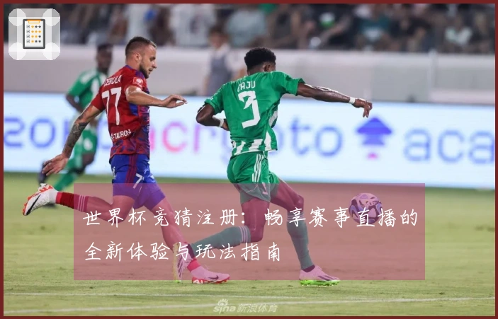 世界杯竞猜注册：畅享赛事直播的全新体验与玩法指南