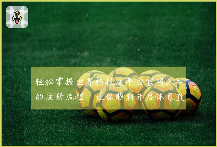轻松掌握世界杯投注平台官网入口的注册流程，让你顺利开启体育直播体验