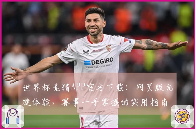 世界杯竞猜APP官方下载：网页版无缝体验，赛事一手掌握的实用指南