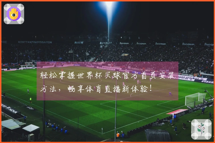 轻松掌握世界杯买球官方首页安装方法，畅享体育直播新体验！