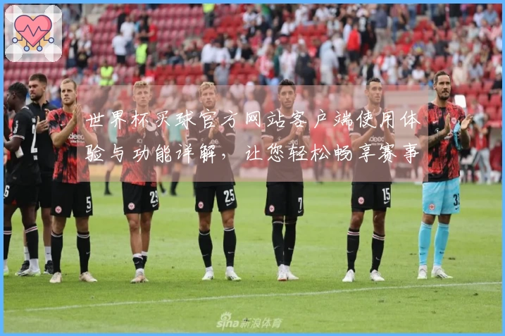 世界杯买球官方网站客户端使用体验与功能详解，让您轻松畅享赛事直播
