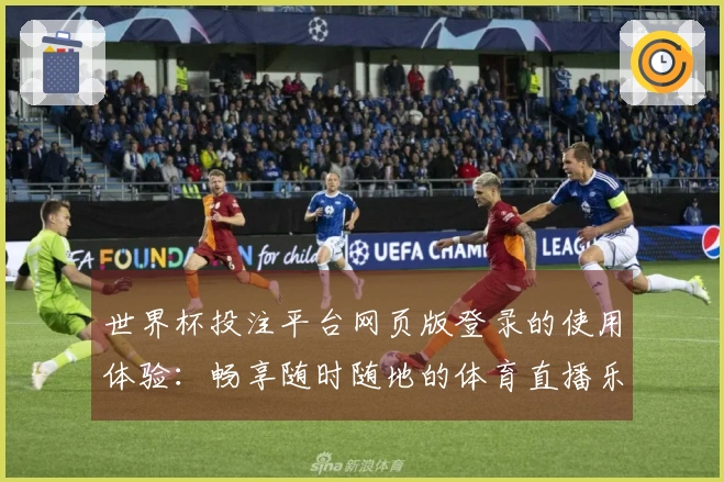 世界杯投注平台网页版登录的使用体验：畅享随时随地的体育直播乐趣