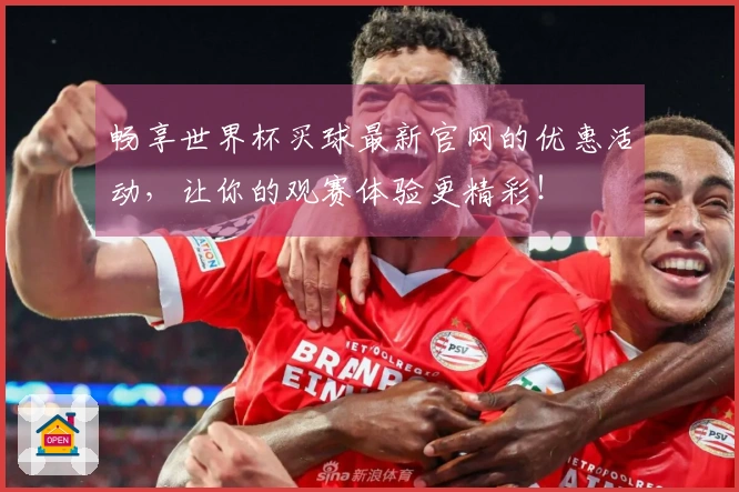 畅享世界杯买球最新官网的优惠活动，让你的观赛体验更精彩！