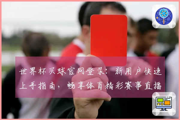 世界杯买球官网登录：新用户快速上手指南，畅享体育精彩赛事直播入口全解析
